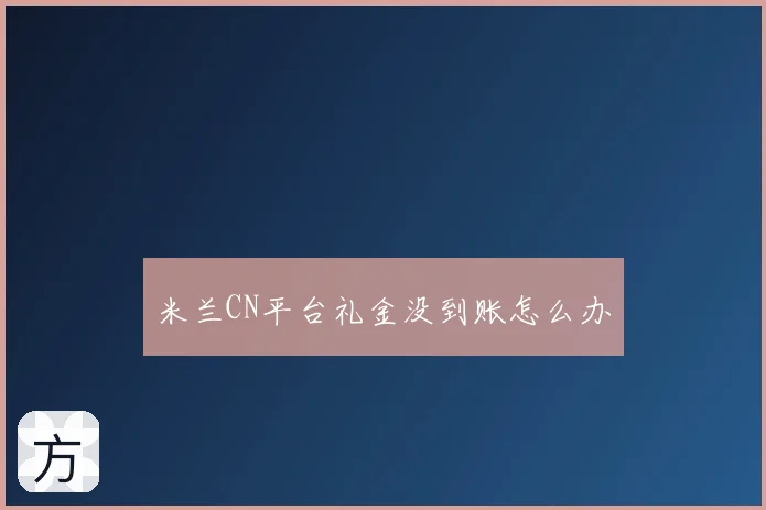 米兰CN平台礼金没到账怎么办