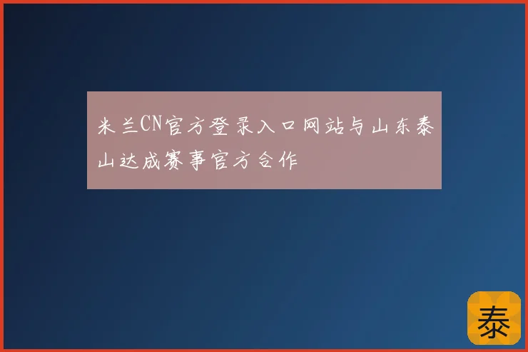 米兰CN官方登录入口网站与山东泰山达成赛事官方合作