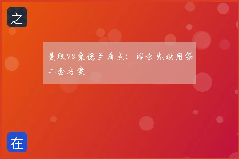 曼联vs桑德兰看点:谁会先动用第二套方案